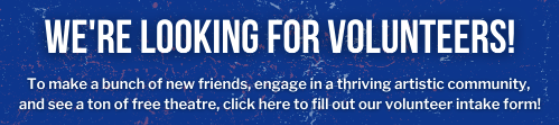 Text reads "We're looking for Volunteers!" in a bold white font. In a smaller font, text reads "To make a bunch of new friends, engage in a thriving artistic community, and see a ton of free theatre, click here to fill out our volunteer intake form!" in white. Background is a deep blue with various paint splatters in soft blue and red behind. 